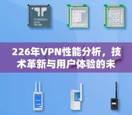 226年VPN性能分析,技术革新与用户体验的未来挑战 226年VPN性能分析,技术革新与用户体验的未来挑战