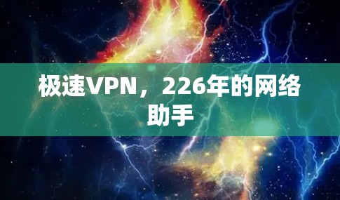 极速VPN,226年的网络助手 极速VPN,226年的网络助手