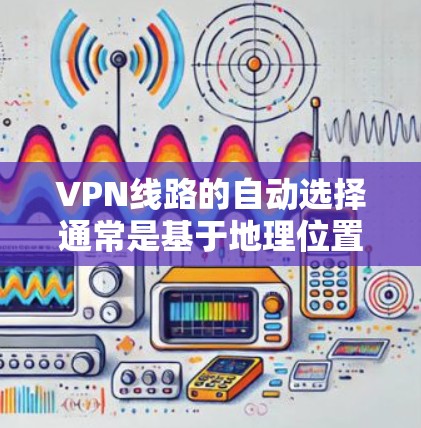 VPN线路的自动选择通常是基于地理位置和网络覆盖情况自动选择最近的服务器来连接到服务器。以下是一些可能导致这种情况的因素和解决方案 VPN线路的自动选择通常是基于地理位置和网络覆盖情况自动选择最近的服务器来连接到服务器。以下是一些可能导致这种情况的因素和解决方案