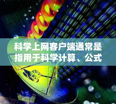 科学上网客户端通常是指用于科学计算、公式编辑、图表绘制等功能的软件应用。在浏览器中测试科学上网客户端时，通常需要使用特定的浏览器和操作系统。以下是一些常见的科学上网客户端及其在浏览器中的测试方法