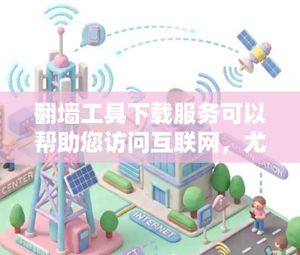 翻墙工具下载服务可以帮助您访问互联网，尤其是当您需要远程访问或在特定网络设备上连接到互联网时。以下是一些常见的翻墙工具及其简介