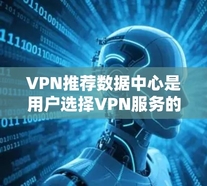VPN推荐数据中心是用户选择VPN服务的重要工具，帮助他们找到最适合的解决方案。以下是一些主要的VPN推荐数据中心和它们推荐的服务
