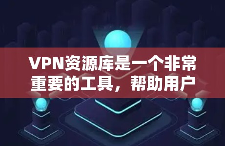 VPN资源库是一个非常重要的工具，帮助用户在安全、便捷和高效方面获得丰富的内容。以下是一些推荐的VPN资源库，涵盖多个类型和功能，供你选择