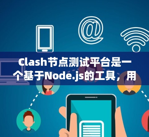 Clash节点测试平台是一个基于Node.js的工具，用于测试游戏和应用的稳定性。以下是一步步的指南，帮助你理解和使用Claf平台