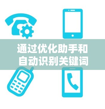 通过优化助手和自动识别关键词，可以显著提高工作效率和准确性。以下是具体的步骤和方法