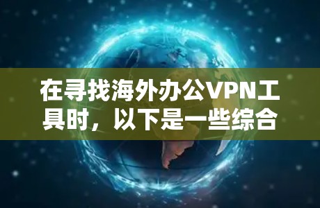 在寻找海外办公VPN工具时，以下是一些综合考虑的因素和推荐