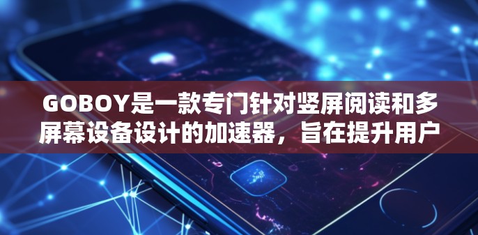 GOBOY是一款专门针对竖屏阅读和多屏幕设备设计的加速器,旨在提升用户在多屏幕环境下阅读的效率。以下是关于GOBOY加速器的评测 GOBOY是一款专门针对竖屏阅读和多屏幕设备设计的加速器,旨在提升用户在多屏幕环境下阅读的效率。以下是关于GOBOY加速器的评测