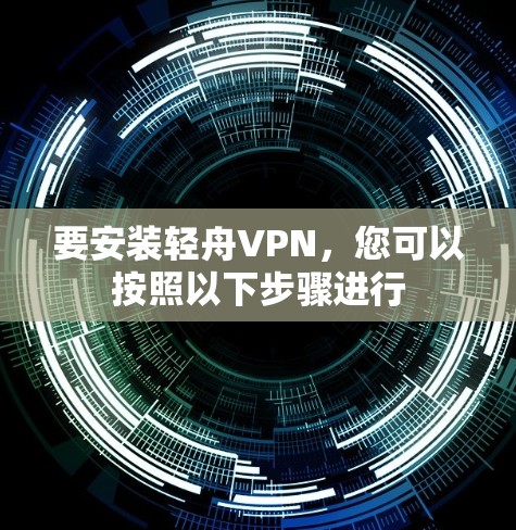 要安装轻舟VPN，您可以按照以下步骤进行
