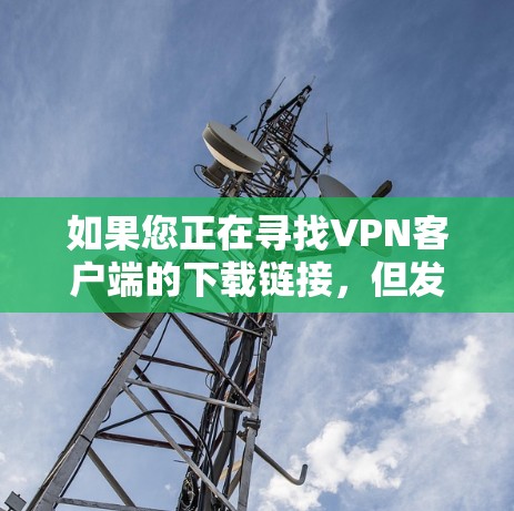 如果您正在寻找VPN客户端的下载链接，但发现多个链接指向同一个网站，这可能意味着这些链接是相同网站的不同版本或重复内容。以下是一些步骤可以帮助您找到合适的VPN客户端