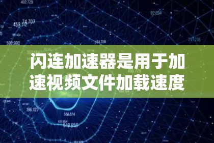 闪连加速器是用于加速视频文件加载速度的工具，通常用于手机、电脑或平板电脑等设备。以下是关于闪连加速器的最新推荐和一些关键信息