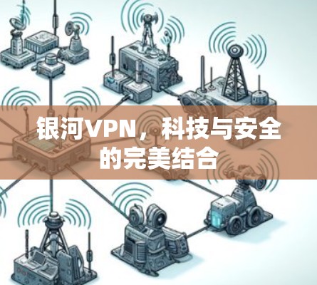 银河VPN,科技与安全的完美结合 银河VPN,科技与安全的完美结合