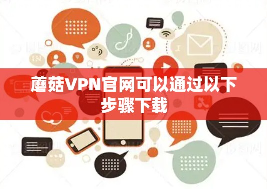 蘑菇VPN官网可以通过以下步骤下载