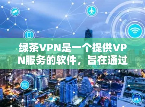 绿茶VPN是一个提供VPN服务的软件，旨在通过使用国外的流量代替国内被截获的流量，提供安全的VPN体验。以下是使用绿茶VPN的基本步骤