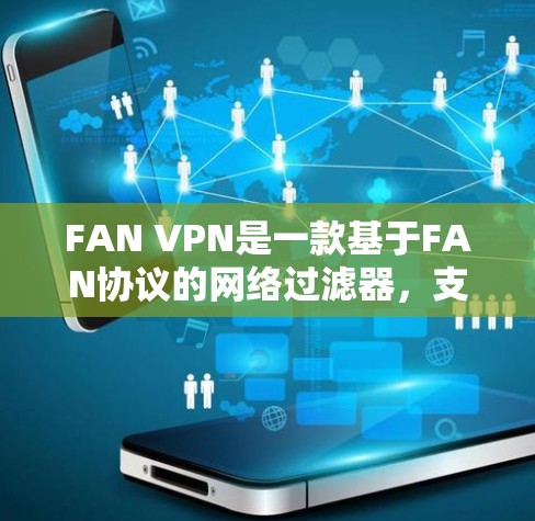 FAN VPN是一款基于FAN协议的网络过滤器,支持多端口和多设备,适合在多个网络上提供安全的连接。以下是关于FAN VPN速度的综合评测和信息 FAN VPN是一款基于FAN协议的网络过滤器,支持多端口和多设备,适合在多个网络上提供安全的连接。以下是关于FAN VPN速度的综合评测和信息