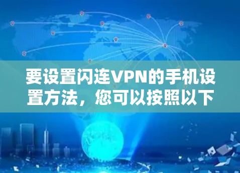 要设置闪连VPN的手机设置方法，您可以按照以下步骤操作