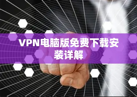 VPN电脑版免费下载安装详解 VPN电脑版免费下载安装详解