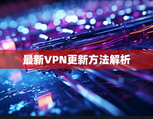 最新VPN更新方法解析