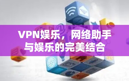VPN娱乐,网络助手与娱乐的完美结合 VPN娱乐,网络助手与娱乐的完美结合