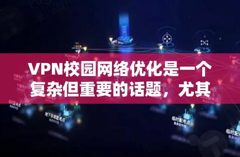 VPN校园网络优化是一个复杂但重要的话题，尤其是对于学生和教育机构来说，确保网络稳定性、高效使用和安全使用的VPN配置是关键。以下是一些优化VPN校园网络的建议