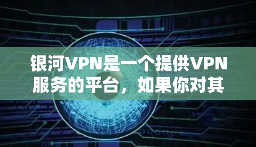 银河VPN是一个提供VPN服务的平台,如果你对其速度有特别的要求,可以尝试在满足以下条件的情况下进行测试 银河VPN是一个提供VPN服务的平台,如果你对其速度有特别的要求,可以尝试在满足以下条件的情况下进行测试