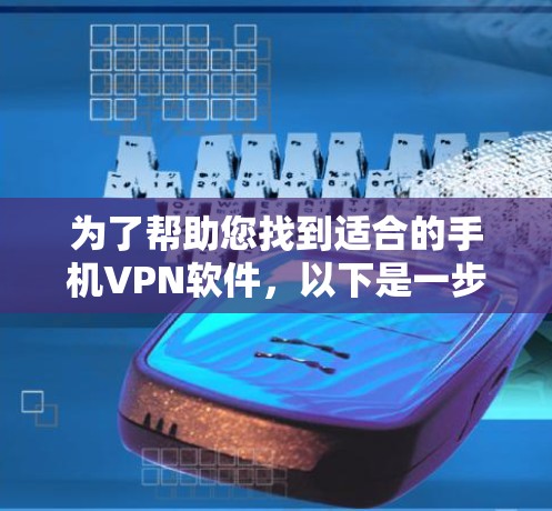为了帮助您找到适合的手机VPN软件，以下是一步步的建议