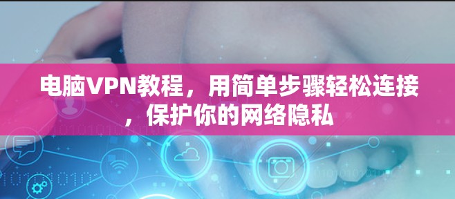 电脑VPN教程，用简单步骤轻松连接，保护你的网络隐私