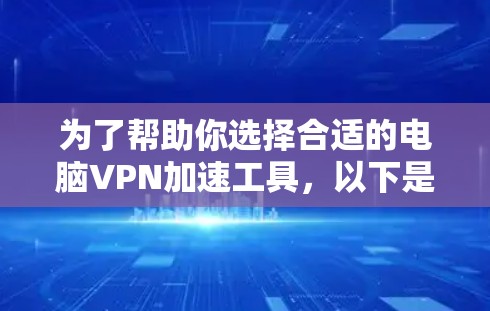 为了帮助你选择合适的电脑VPN加速工具，以下是详细的推荐和对比，根据你的需求进行选择