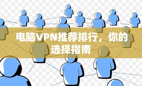 电脑VPN推荐排行,你的选择指南 电脑VPN推荐排行,你的选择指南