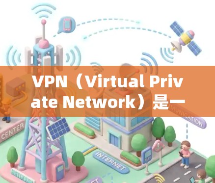 VPN（Virtual Private Network）是一种通过加密技术将外部网络连接到内部网络，提供更安全、更可靠的网络连接方式。以下是VPN的主要功能和使用方法