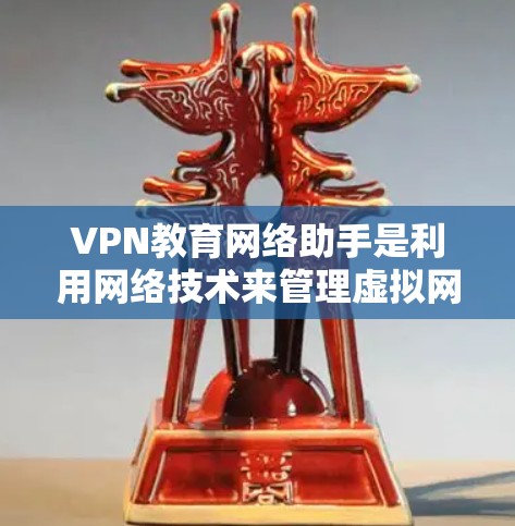 VPN教育网络助手是利用网络技术来管理虚拟网络访问和网络设备的工具，通常用于学习和教育环境。以下是其主要功能和用途
