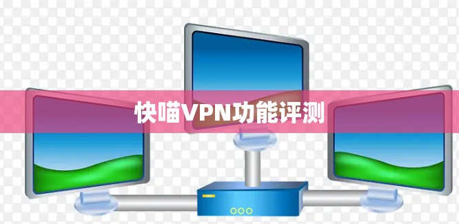 快喵VPN功能评测