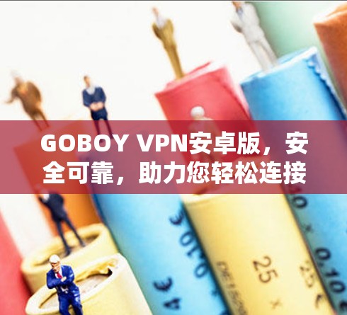 GOBOY VPN安卓版，安全可靠，助力您轻松连接世界