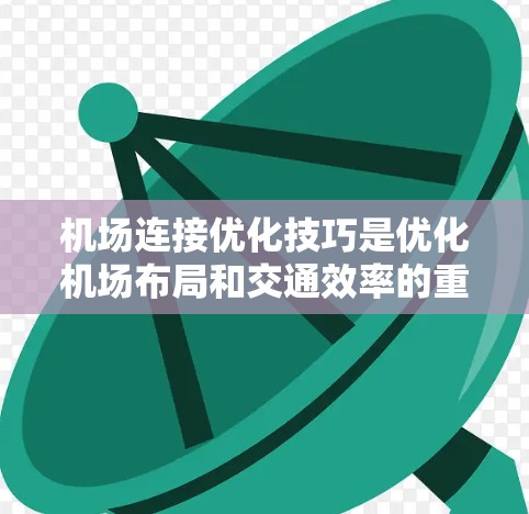 机场连接优化技巧是优化机场布局和交通效率的重要方法。以下是一些具体的技术和步骤 机场连接优化技巧是优化机场布局和交通效率的重要方法。以下是一些具体的技术和步骤