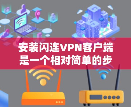 安装闪连VPN客户端是一个相对简单的步骤，但为了确保顺利操作，以下是一些详细的步骤和注意事项，帮助您顺利完成安装