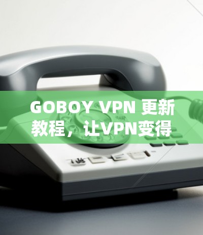 GOBOY VPN 更新教程,让VPN变得更强大 GOBOY VPN 更新教程,让VPN变得更强大