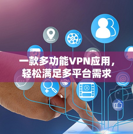 一款多功能VPN应用，轻松满足多平台需求