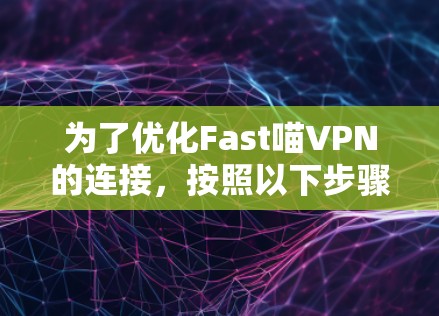 为了优化Fast喵VPN的连接，按照以下步骤进行配置