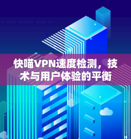 快喵VPN速度检测,技术与用户体验的平衡 快喵VPN速度检测,技术与用户体验的平衡