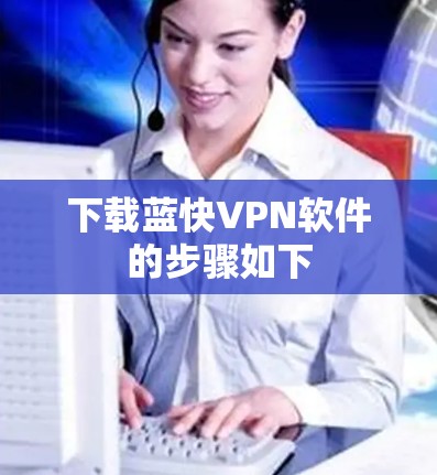 下载蓝快VPN软件的步骤如下