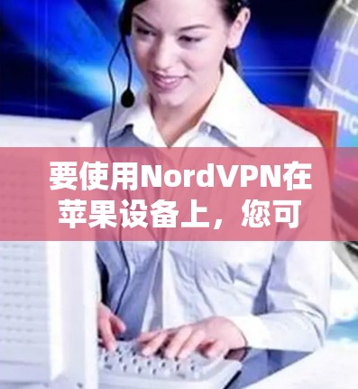 要使用NordVPN在苹果设备上，您可以按照以下步骤操作