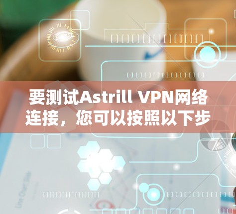要测试Astrill VPN网络连接，您可以按照以下步骤进行操作