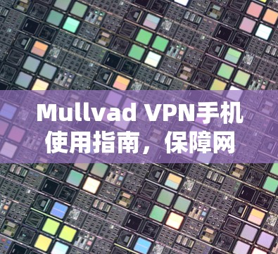 Mullvad VPN手机使用指南,保障网络安全的必备工具 Mullvad VPN手机使用指南,保障网络安全的必备工具