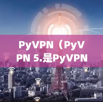 PyVPN(PyVPN 5.是PyVPN公司推出的最新版本VPN应用,旨在提供更高效、安全和流畅的VPN体验。以下是关于PyVPN 5.的一些关键信息和特点 PyVPN(PyVPN 5.是PyVPN公司推出的最新版本VPN应用,旨在提供更高效、安全和流畅的VPN体验。以下是关于PyVPN 5.的一些关键信息和特点