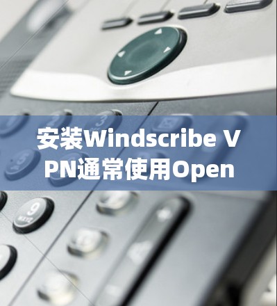 安装Windscribe VPN通常使用OpenVPN作为构建工具,以下是安装步骤 安装Windscribe VPN通常使用OpenVPN作为构建工具,以下是安装步骤