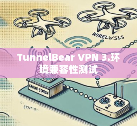 TunnelBear VPN 3.环境兼容性测试