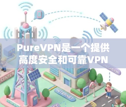 PureVPN是一个提供高度安全和可靠VPN功能的工具，帮助用户保护数据传输的安全性。以下是其功能的详细介绍