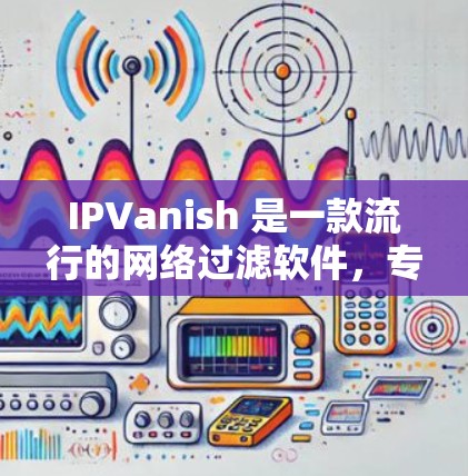 IPVanish 是一款流行的网络过滤软件,专为用户提供了安全、可靠的VPN服务。以下是一些关于使用 IPVanish 的详细指南,帮助您轻松享受VPN体验 IPVanish 是一款流行的网络过滤软件,专为用户提供了安全、可靠的VPN服务。以下是一些关于使用 IPVanish 的详细指南,帮助您轻松享受VPN体验