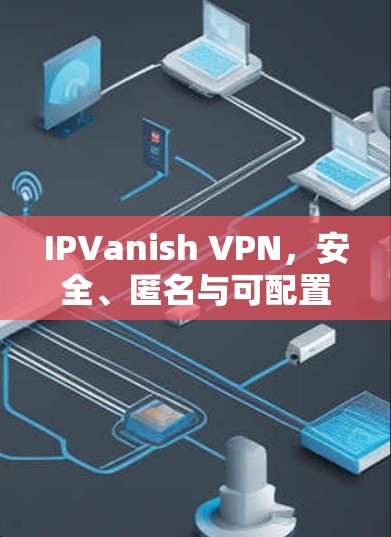 IPVanish VPN，安全、匿名与可配置的通信解决方案