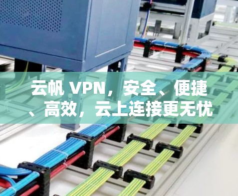 云帆 VPN，安全、便捷、高效，云上连接更无忧