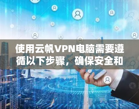 使用云帆VPN电脑需要遵循以下步骤，确保安全和高效